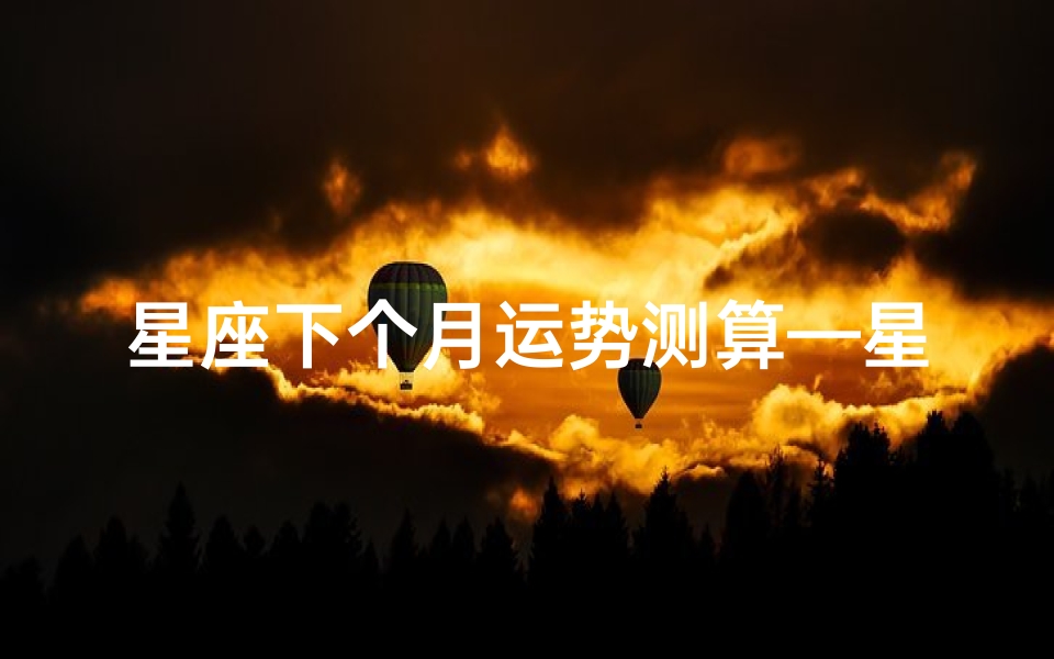 星座下个月运势测算—星座运势2021下半年-优贝算卦网