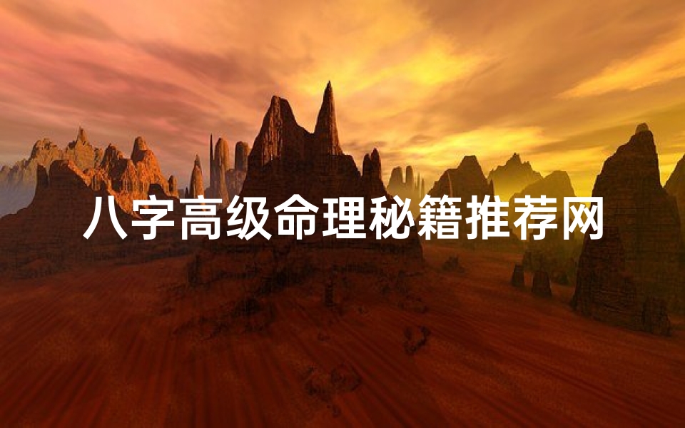 八字高级命理秘籍推荐网站_《揭秘八字高级命理秘籍,专业推荐网站大公开》