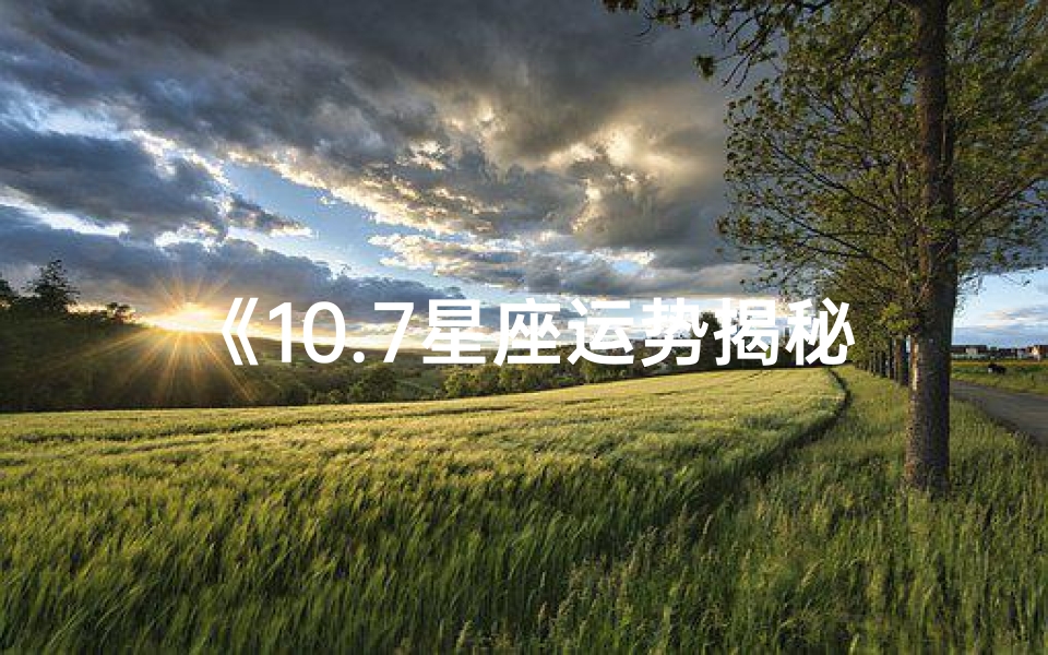 《10.7星座运势揭秘:运势高峰来袭》