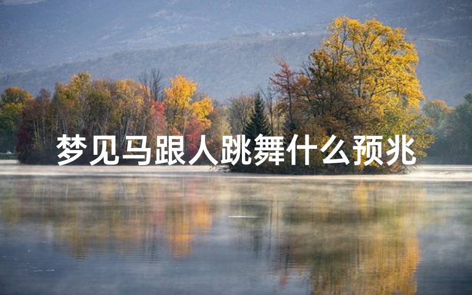 梦见马跟人跳舞什么预兆、梦见马跳跃