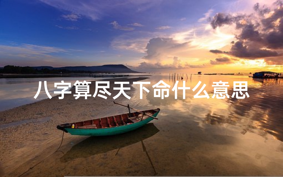 八字算尽天下命什么意思啊(八字算尽天下命,揭秘命运奥秘之谜)