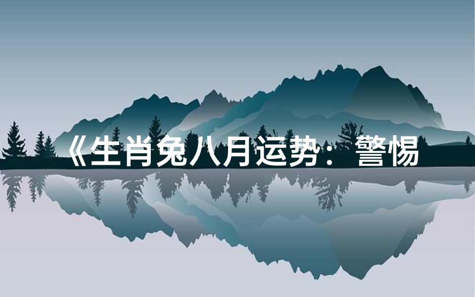 《生肖兔八月运势:警惕三大注意事项》