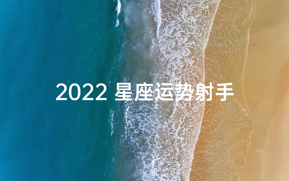 2022 星座运势射手(星座运程2021年每月运势射手座)