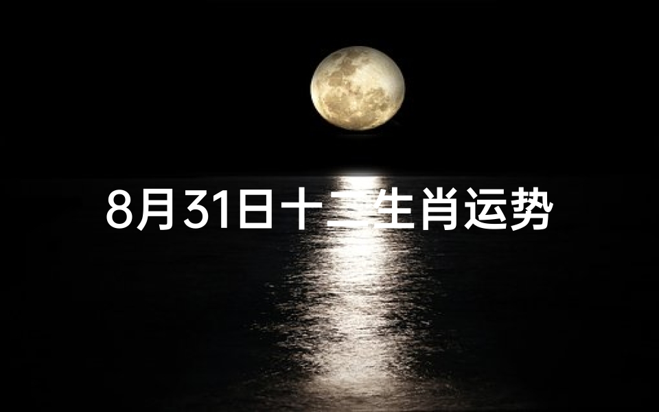 8月31日十二生肖运势;《8月31日生肖运势揭秘:运势起伏大揭秘》