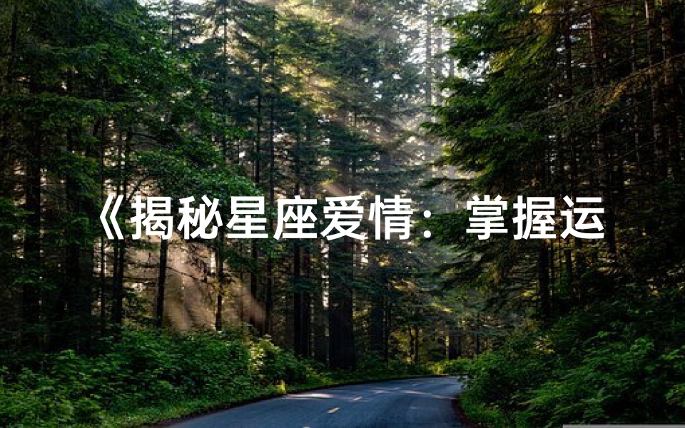 《揭秘星座爱情:掌握运势经营甜蜜关系》