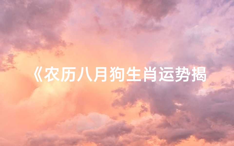 《农历八月狗生肖运势揭秘:运势大解析》-优贝算卦网