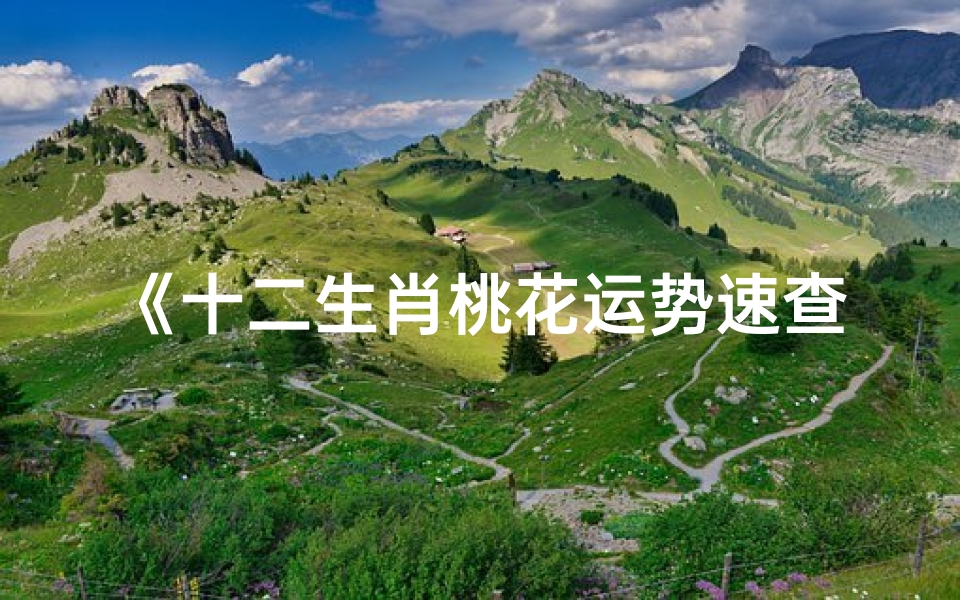 《十二生肖桃花运势速查表:揭秘你的爱情运势》