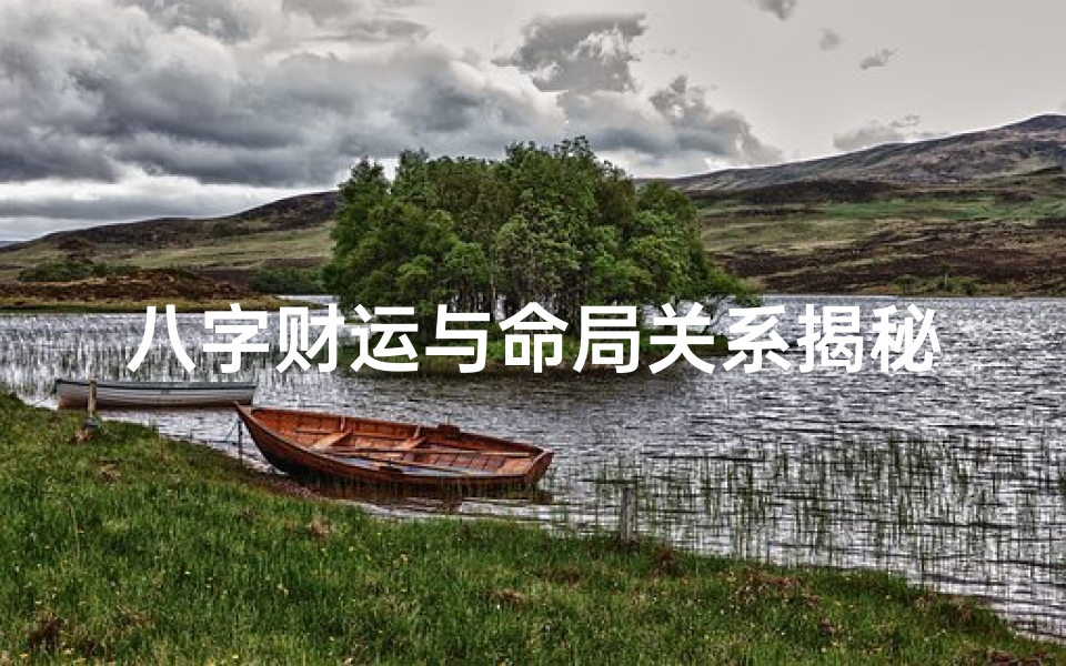 八字财运与命局关系揭秘:命运相连,财运几何?