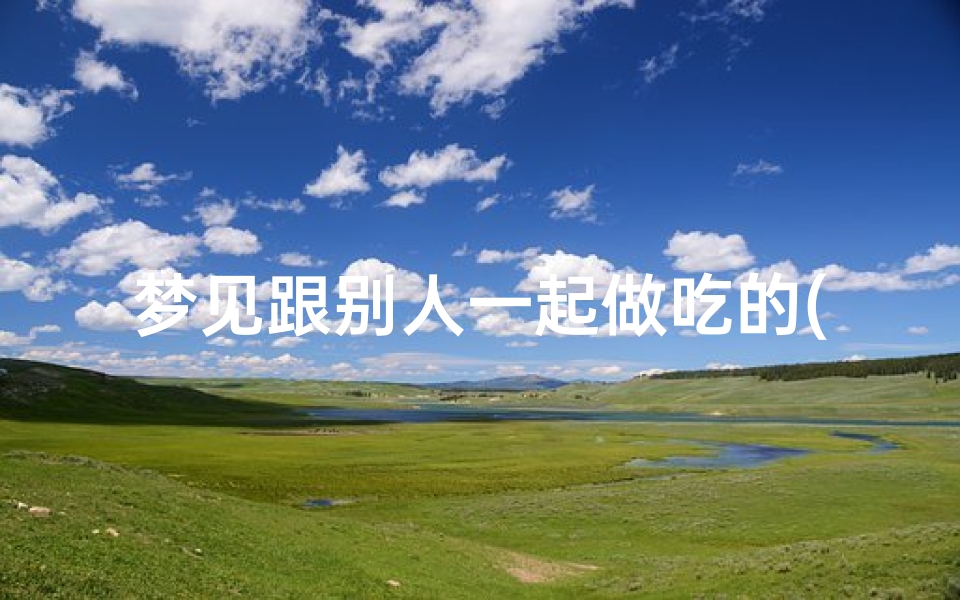 梦见跟别人一起做吃的(梦见自己和别人一起吃大餐)-优贝算卦网