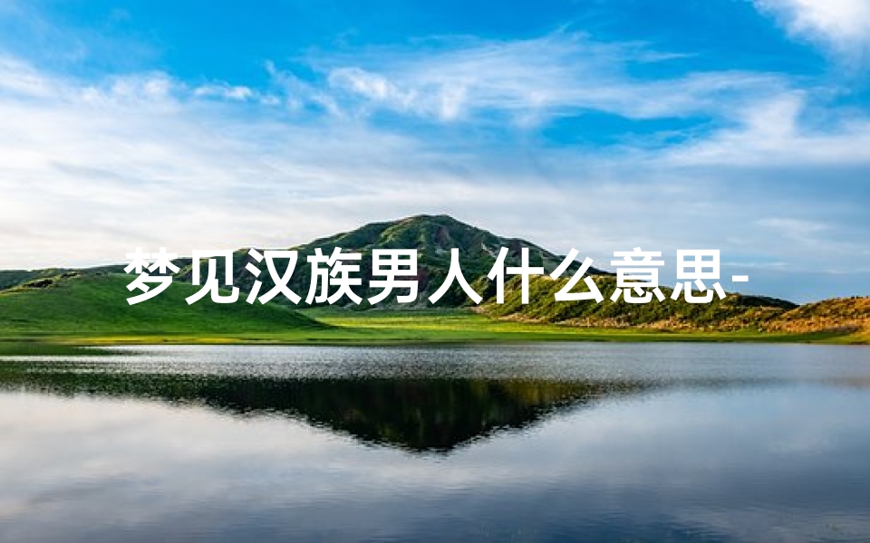 梦见汉族男人什么意思-梦见汉朝人