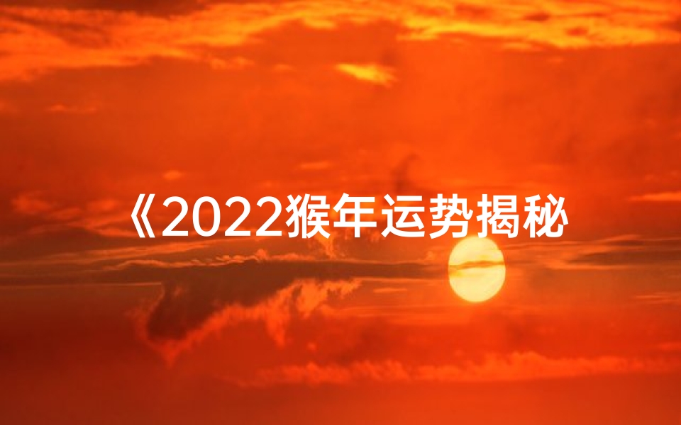 《2022猴年运势揭秘:生肖猴的精彩篇章》