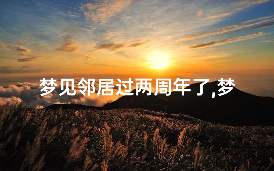 梦见邻居过两周年了,梦见邻居家过三周年
