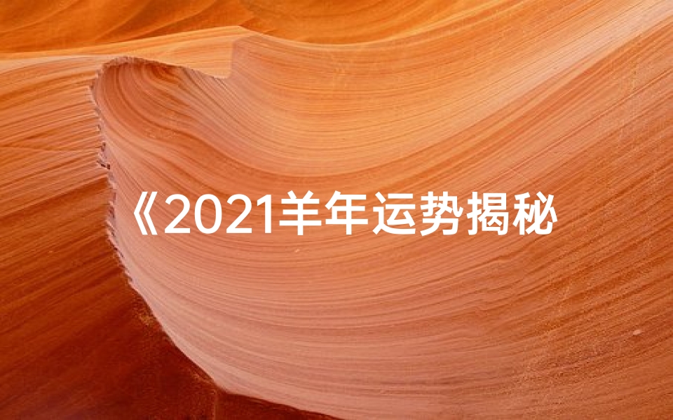《2021羊年运势揭秘:羊男运势大解析》