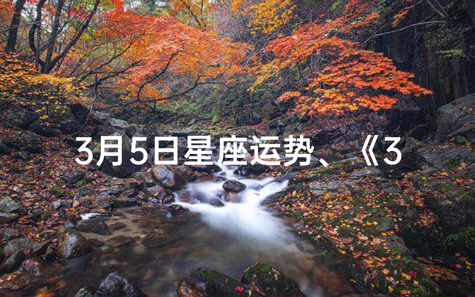 3月5日星座运势、《3月5日生肖运势揭秘：运势吉凶一览》