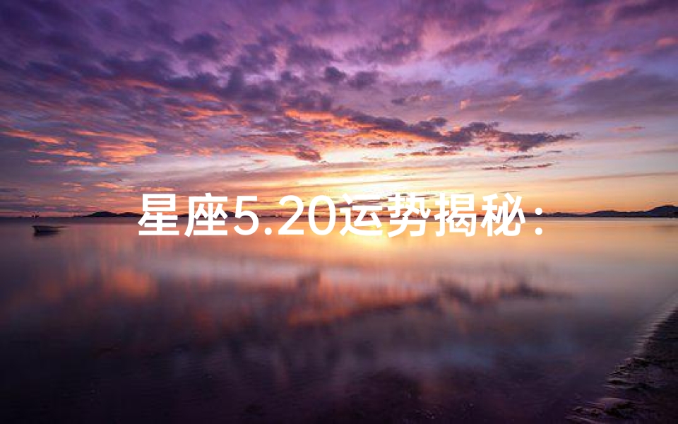 星座5.20运势揭秘:爱情事业双丰收