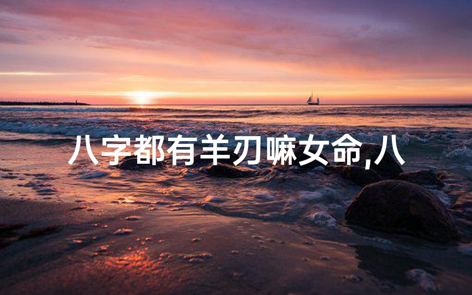 八字都有羊刃嘛女命,八字有羊刃是身旺还是弱