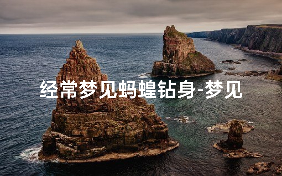经常梦见蚂蝗钻身-梦见蚂蝗钻身体里 又被弄出来