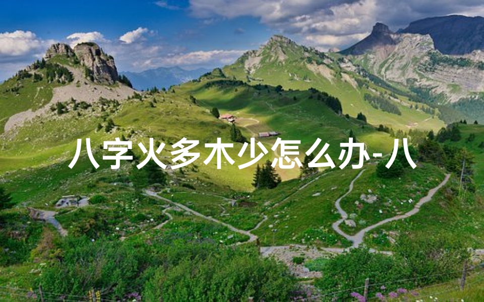 八字火多木少怎么办-八字木多火塞命理解析:平衡之道探秘