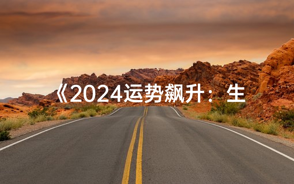 《2024运势飙升:生肖龙,财运亨通年》