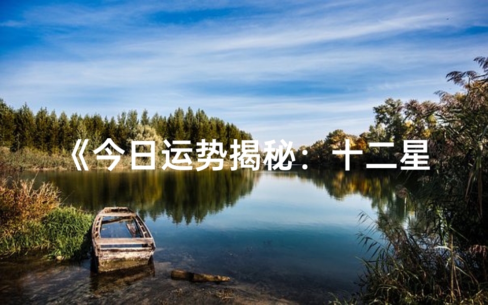 《今日运势揭秘:十二星座运势大公开》