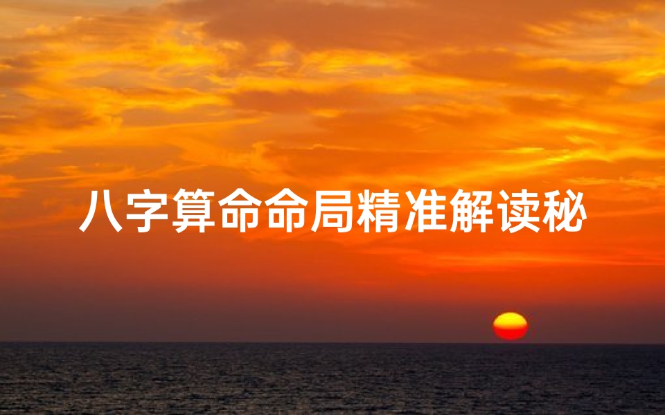 八字算命命局精准解读秘诀揭秘