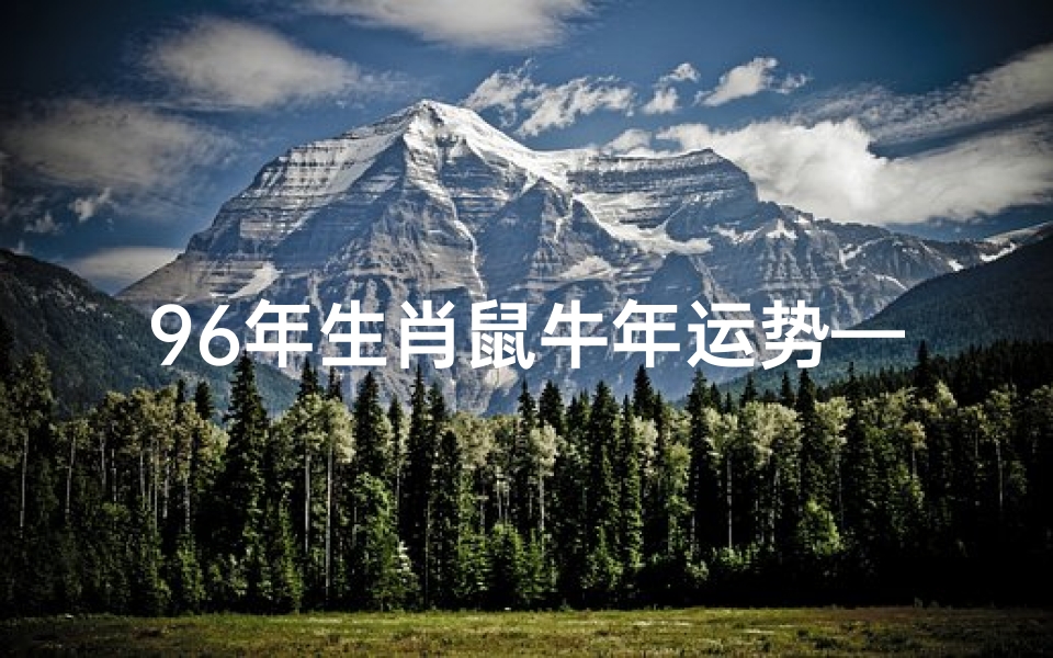96年生肖鼠牛年运势—96年生肖鼠牛年运势如何-优贝算卦网