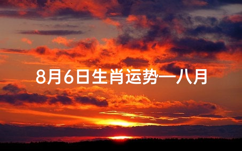 8月6日生肖运势—八月六号生肖猪运势详解:财运亨通,事业顺利
