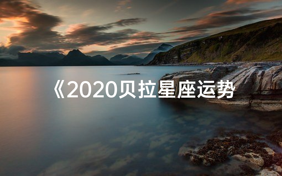 《2020贝拉星座运势揭秘:运势大揭秘》