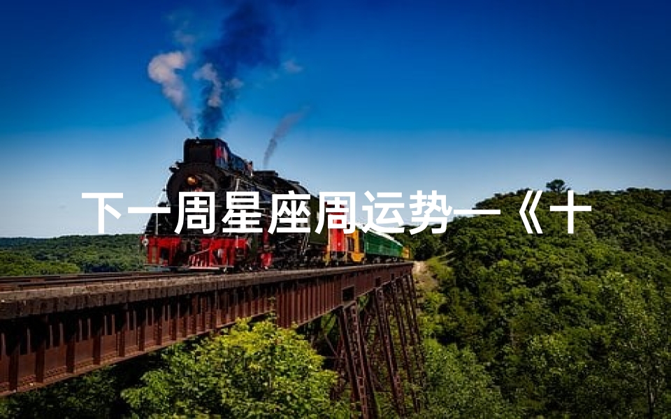 下一周星座周运势—《十二星座下周运势揭秘:运势起伏谁主沉浮》