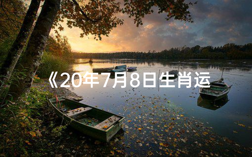 《20年7月8日生肖运势揭秘:每日运势指南》