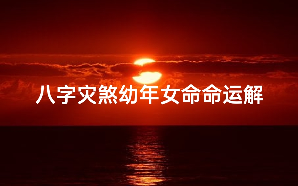 八字灾煞幼年女命命运解析