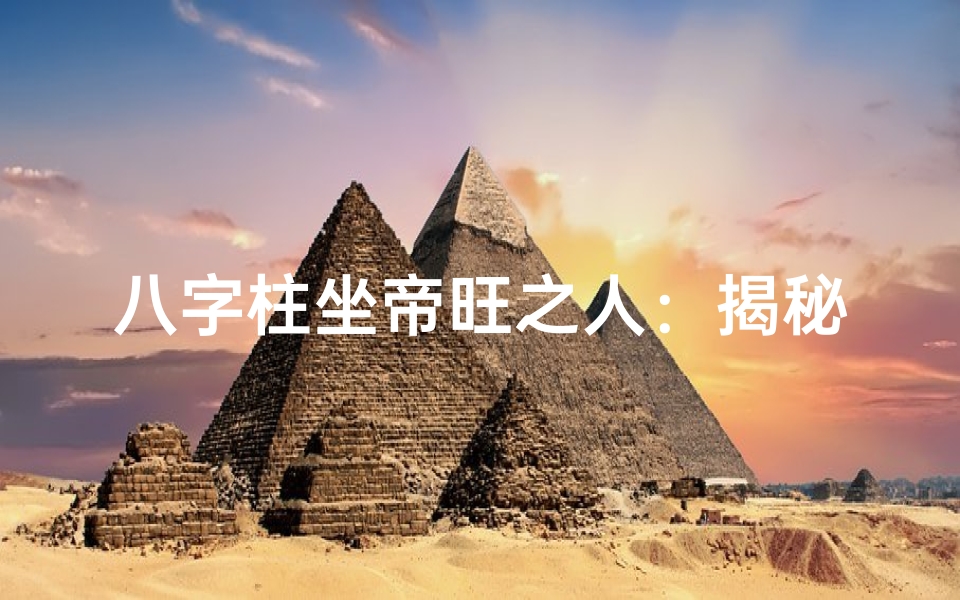 八字柱坐帝旺之人：揭秘命运巅峰的神秘力量