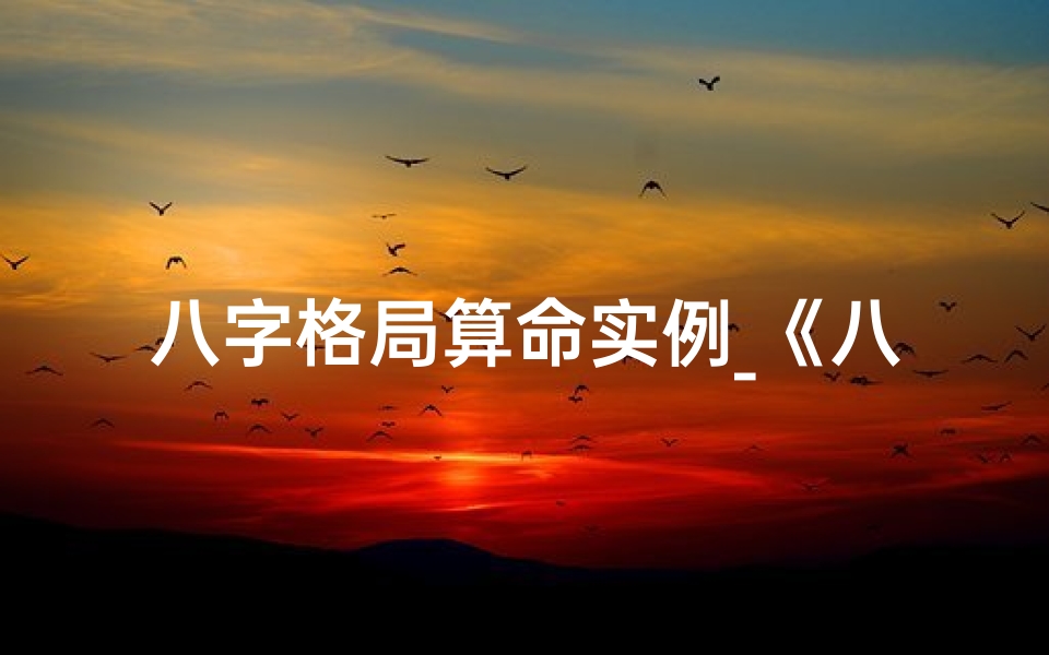八字格局算命实例_《八字格局揭秘:命理精髓深度解析》