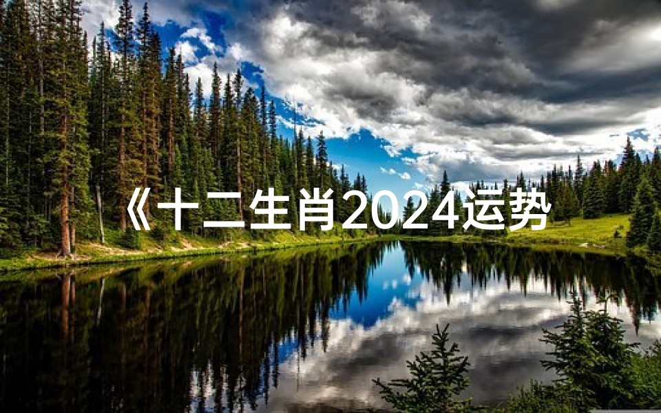 《十二生肖2024运势揭秘:未来财运亨通指南》