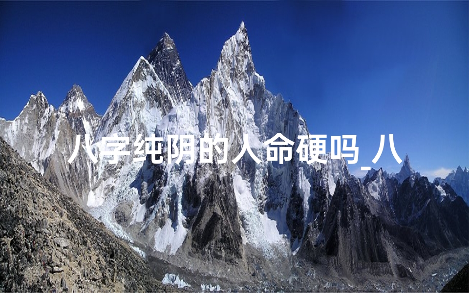 八字纯阴的人命硬吗_八字纯阴命格揭秘:揭秘几月几日的神秘命运-优贝算卦网