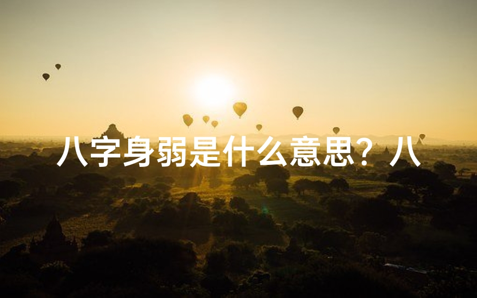 八字身弱是什么意思?八字弱的人命运好不好?、八字身弱命人运势解析:揭秘命运之谜