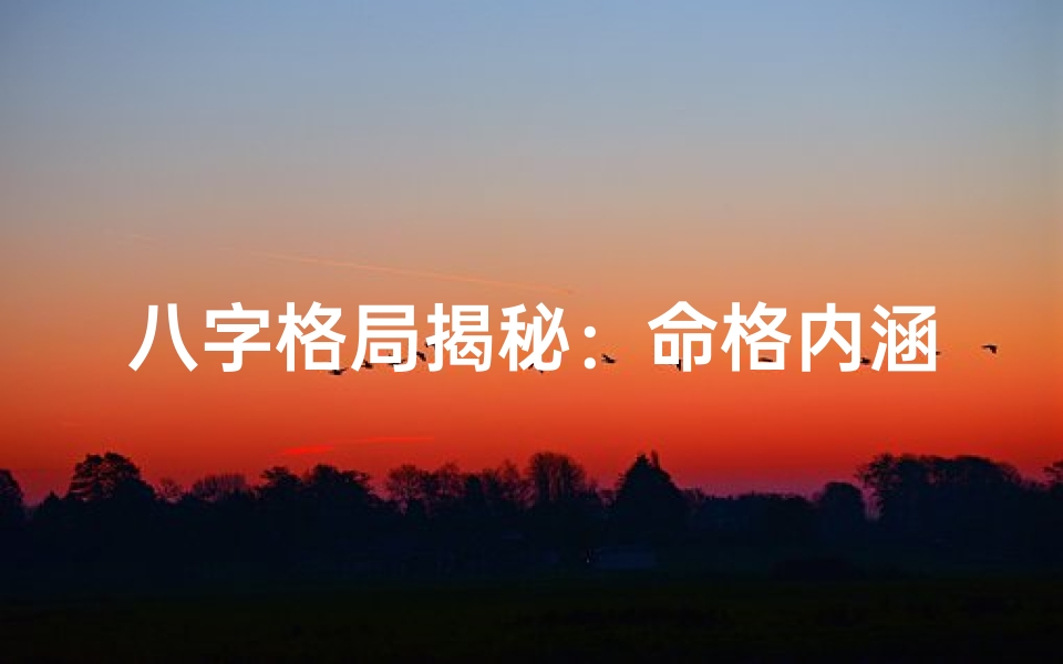 八字格局揭秘:命格内涵深度解析