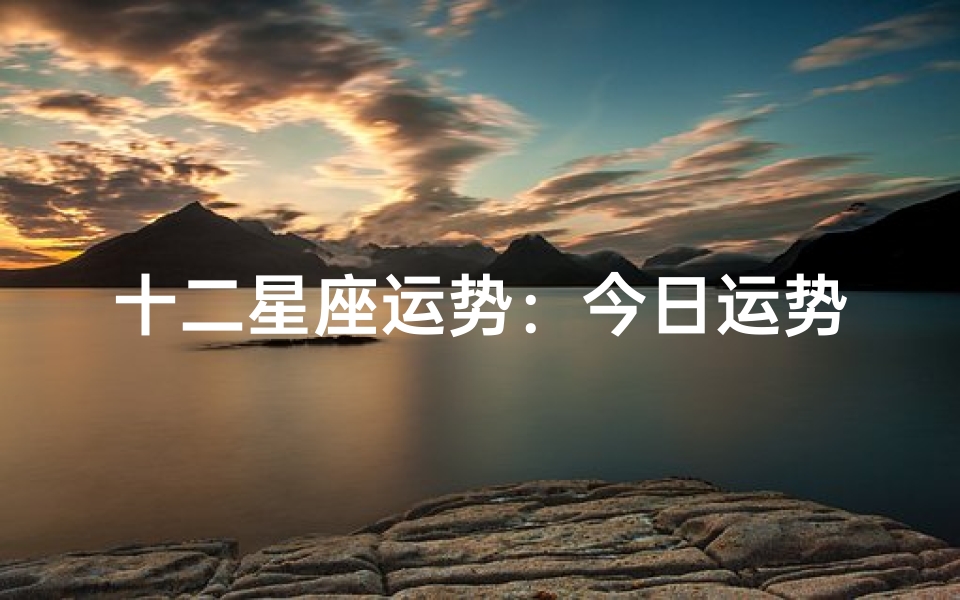 十二星座运势:今日运势揭秘,明日吉凶预览