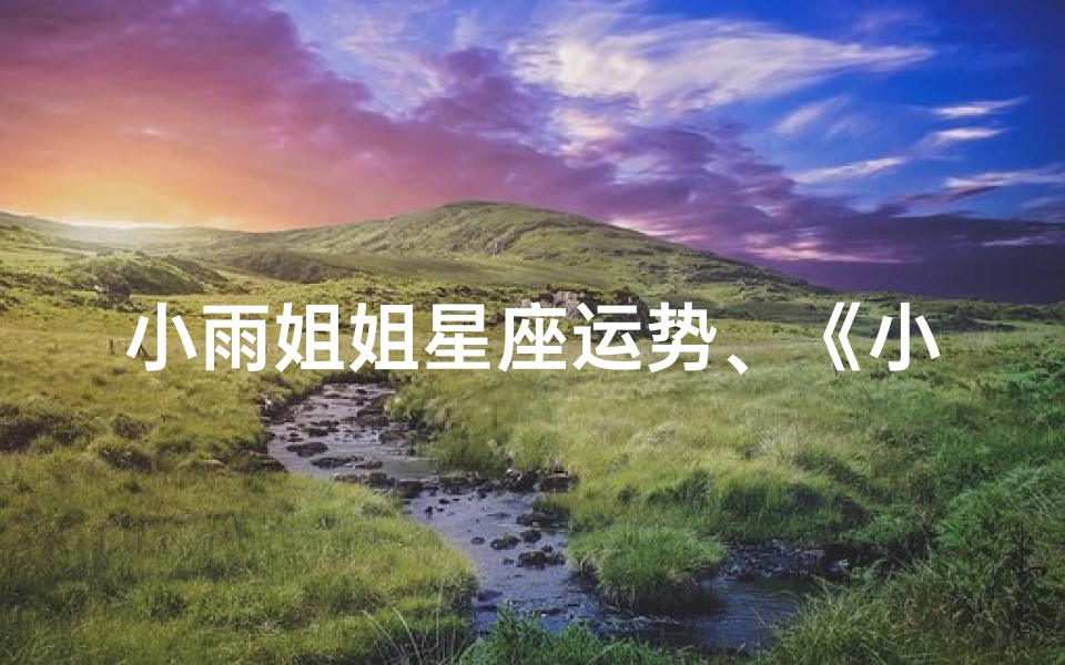 小雨姐姐星座运势、《小雨姐姐星座运势:揭秘本周运势走向》