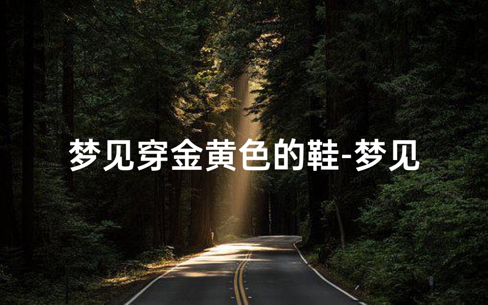 梦见穿金黄色的鞋-梦见穿金黄的衣服是什么意思