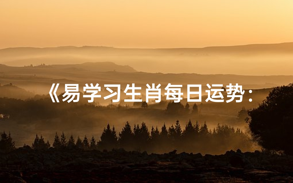 《易学习生肖每日运势:揭秘生肖运势吉凶》