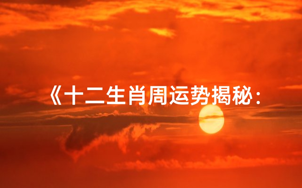 《十二生肖周运势揭秘:运势起伏,运势指南》