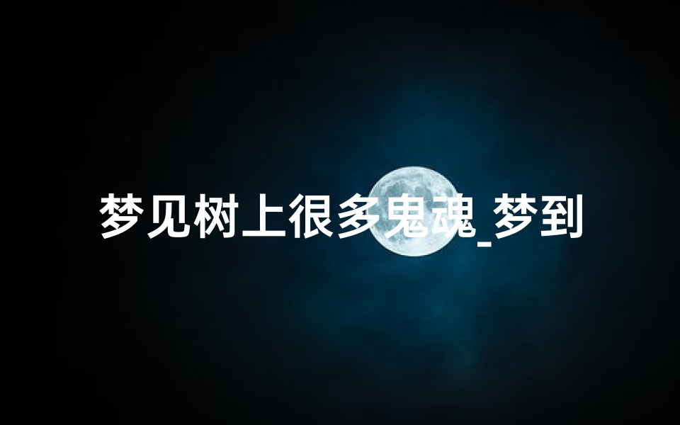 梦见树上很多鬼魂_梦到树有灵性