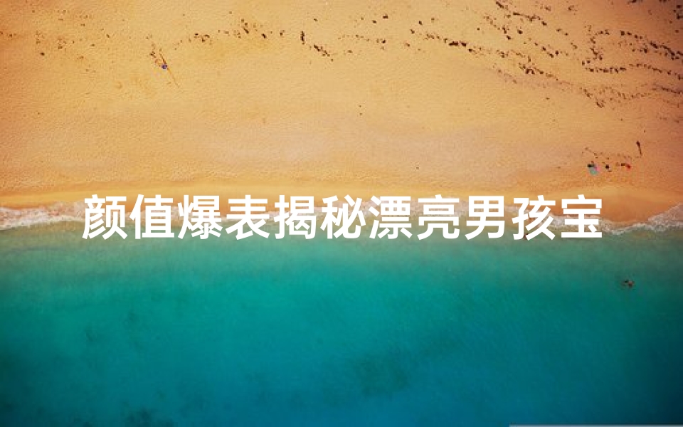 颜值爆表揭秘漂亮男孩宝宝的绝美名字