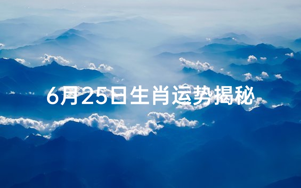 6月25日生肖运势揭秘:运势走向一览无遗