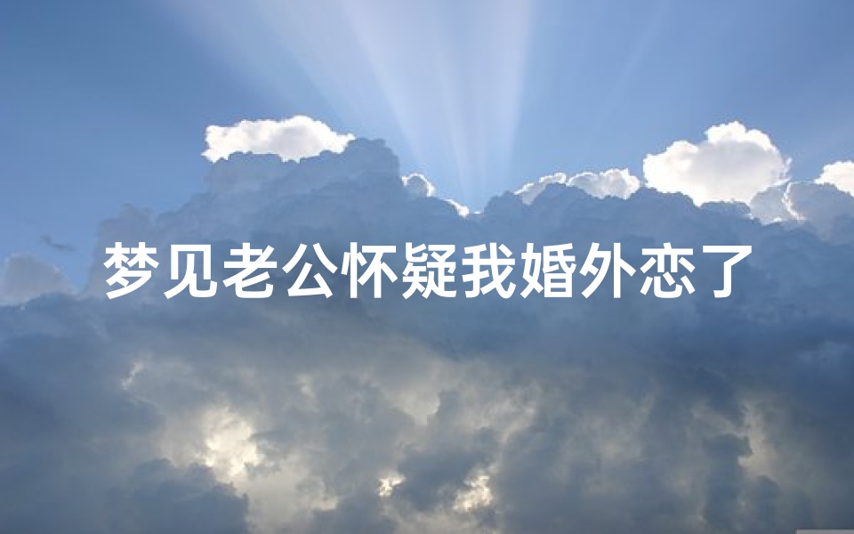梦见老公怀疑我婚外恋了、梦见老公怀疑我婚外恋了怎么回事