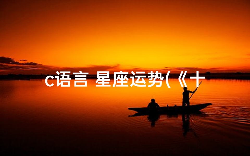 c语言 星座运势(《十二星座运势揭秘:今日运势大公开》)