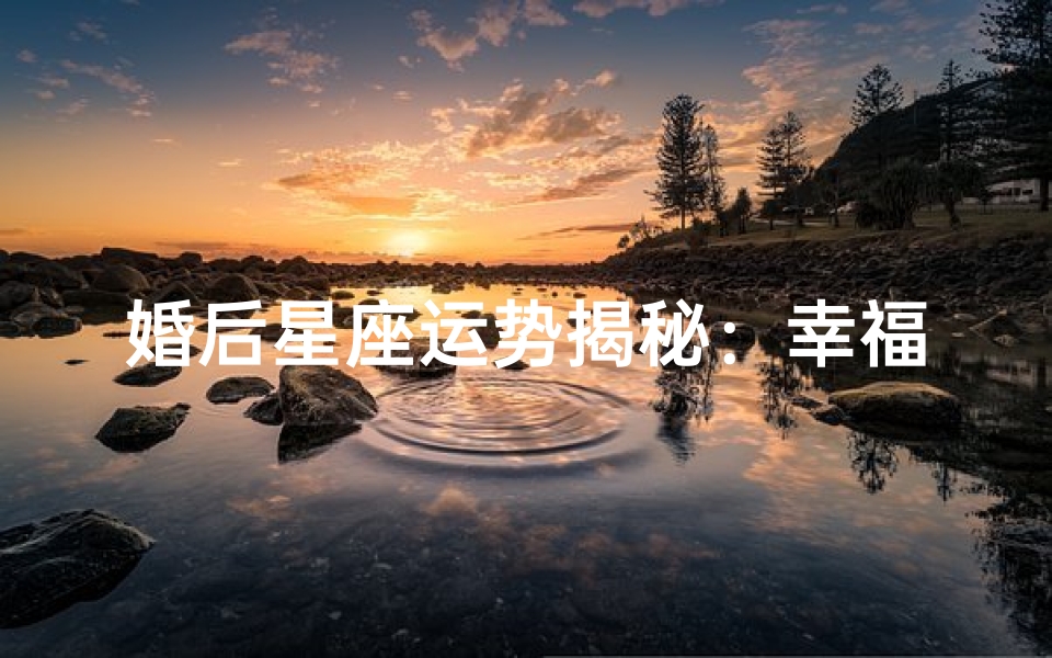 婚后星座运势揭秘：幸福生活指南