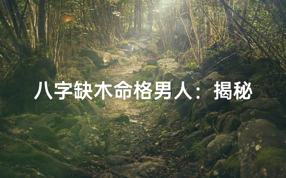 八字缺木命格男人:揭秘命运与木元素的关系