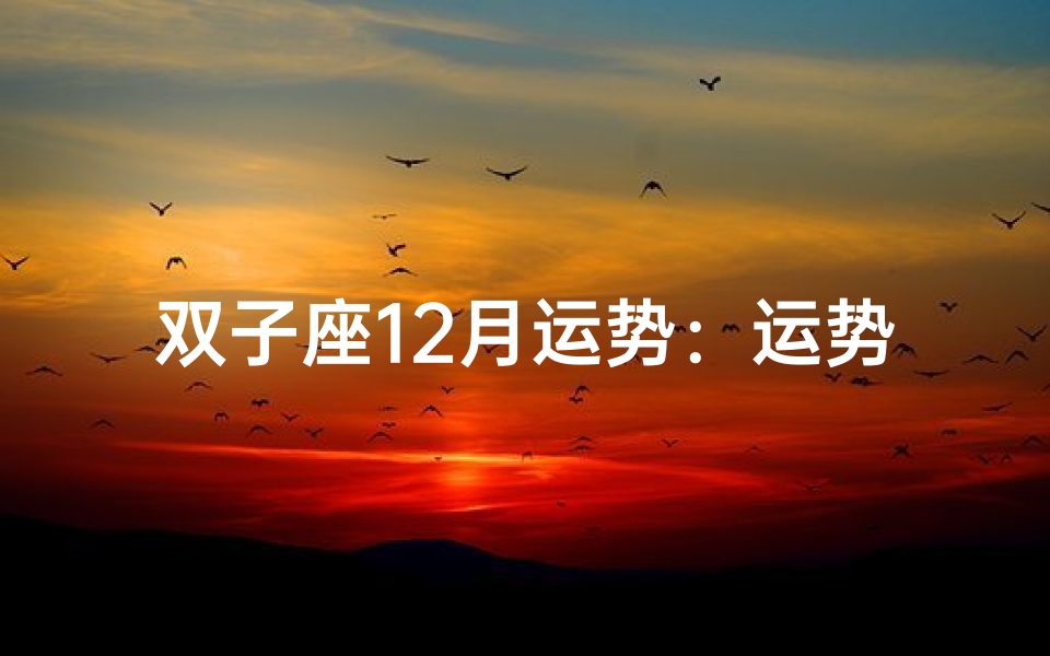 双子座12月运势:运势飙升,惊喜连连
